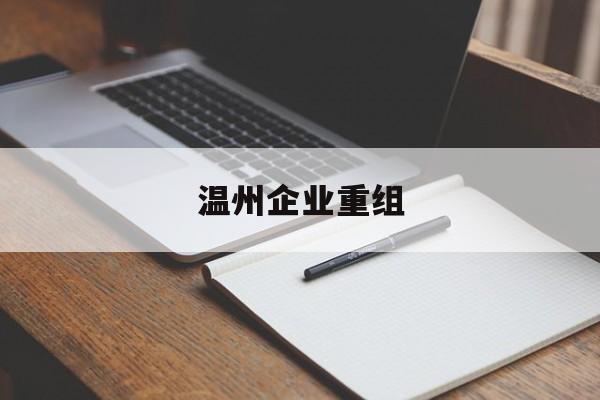 保定市温州企业重组(温州市国有企业重组改革)