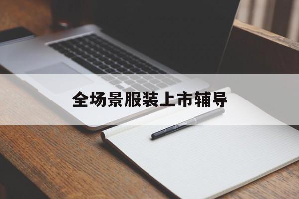 保定市全场景服装上市辅导(服装怎么样打造场景化)