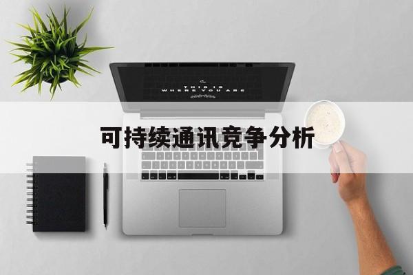 保定市可持续通讯竞争分析(可持续竞争优势有哪些)