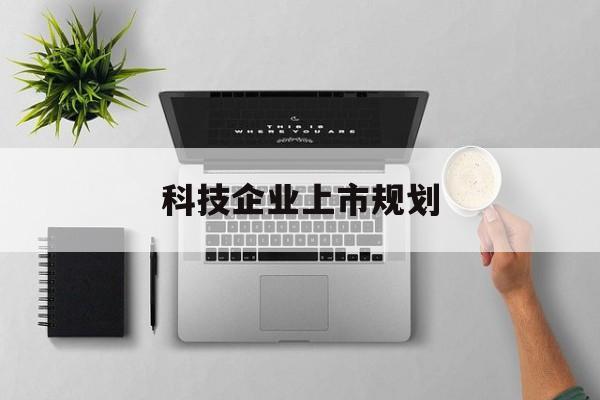 保定市科技企业上市规划(大型科技企业 上市)