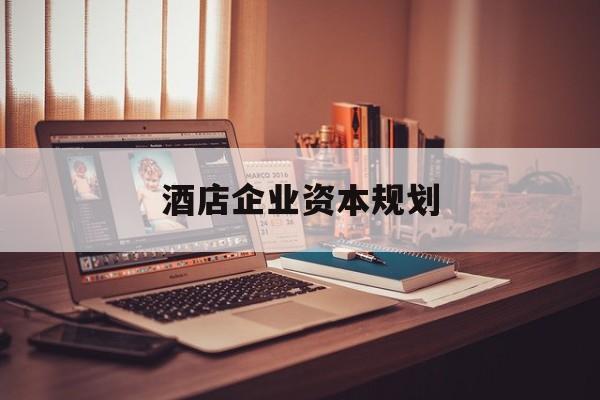 保定市酒店企业资本规划(酒店投资方案计划书)